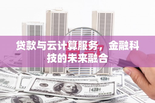 长葛贷款与云计算服务，金融科技的未来融合
