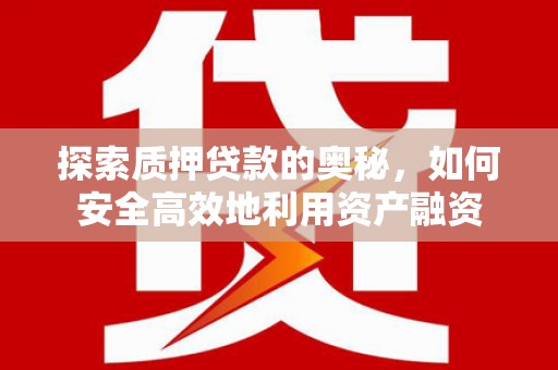 长葛探索质押贷款的奥秘，如何安全高效地利用资产融资