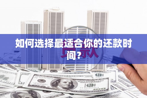 长葛如何选择最适合你的还款时间？