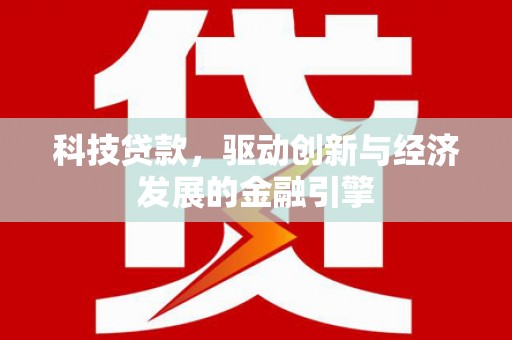 长葛科技贷款，驱动创新与经济发展的金融引擎