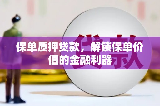 长葛保单质押贷款，解锁保单价值的金融利器