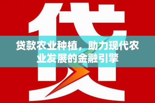 长葛贷款农业种植，助力现代农业发展的金融引擎