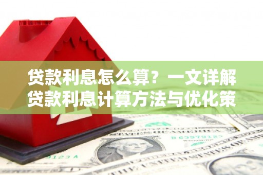 长葛贷款利息怎么算？一文详解贷款利息计算方法与优化策略