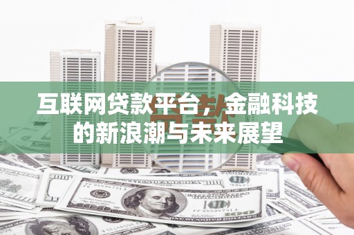 长葛互联网贷款平台，金融科技的新浪潮与未来展望