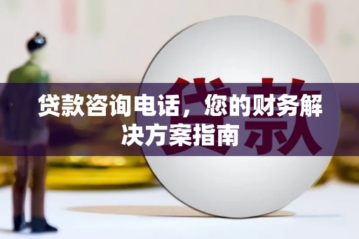长葛贷款咨询电话，您的财务解决方案指南