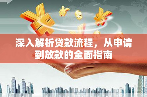长葛深入解析贷款流程，从申请到放款的全面指南
