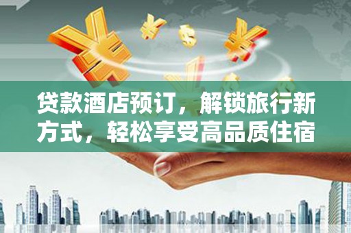 长葛贷款酒店预订，解锁旅行新方式，轻松享受高品质住宿