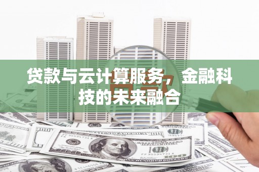 长葛贷款与云计算服务，金融科技的未来融合
