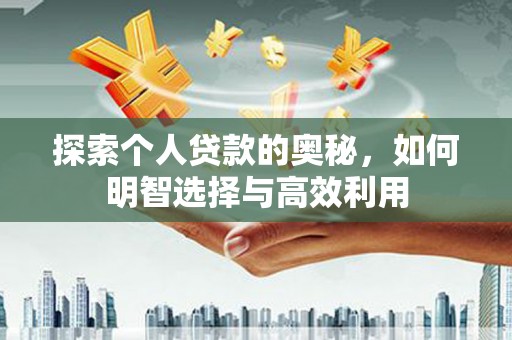 长葛探索个人贷款的奥秘，如何明智选择与高效利用