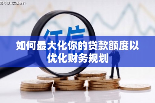 长葛如何最大化你的贷款额度以优化财务规划