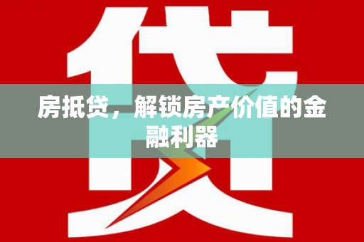长葛房抵贷，解锁房产价值的金融利器