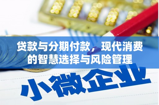 长葛贷款与分期付款，现代消费的智慧选择与风险管理