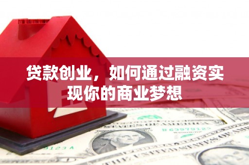 长葛贷款创业，如何通过融资实现你的商业梦想