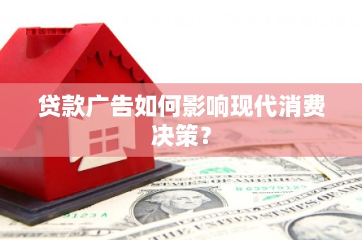 长葛贷款广告如何影响现代消费决策？