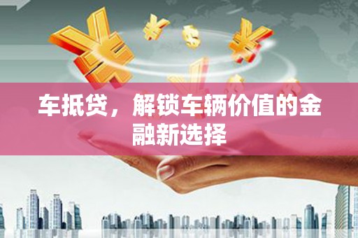 长葛车抵贷，解锁车辆价值的金融新选择