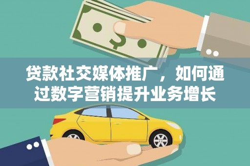 长葛贷款社交媒体推广，如何通过数字营销提升业务增长