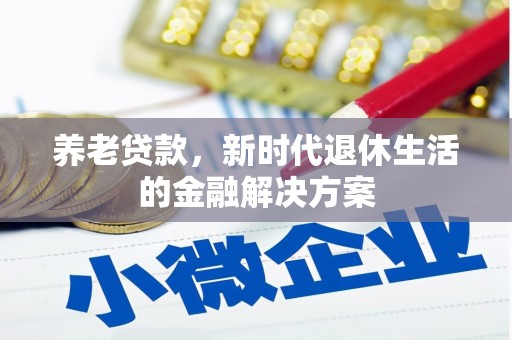 长葛养老贷款，新时代退休生活的金融解决方案