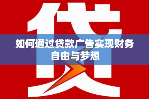 长葛如何通过贷款广告实现财务自由与梦想
