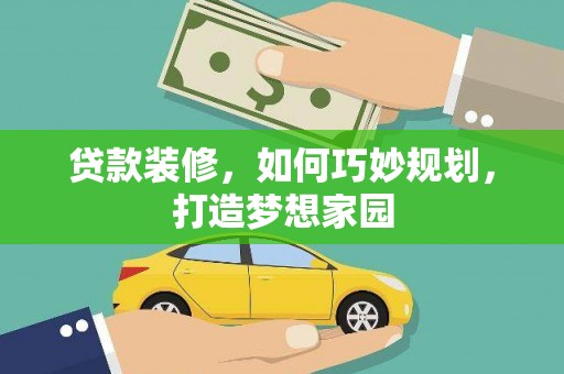 长葛贷款装修，如何巧妙规划，打造梦想家园