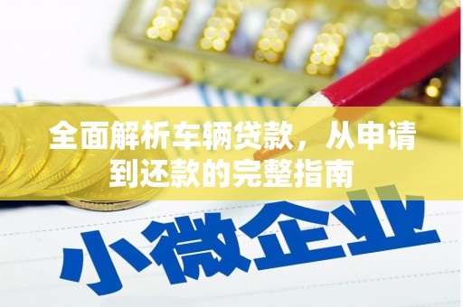 长葛全面解析车辆贷款，从申请到还款的完整指南