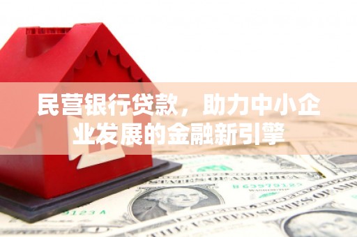 长葛民营银行贷款，助力中小企业发展的金融新引擎