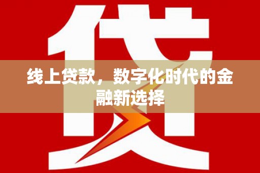 长葛线上贷款，数字化时代的金融新选择