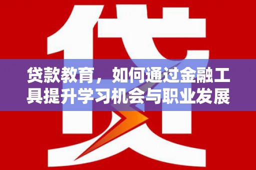长葛贷款教育，如何通过金融工具提升学习机会与职业发展