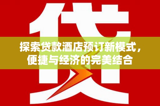长葛探索贷款酒店预订新模式，便捷与经济的完美结合