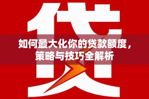 长葛如何最大化你的贷款额度，策略与技巧全解析