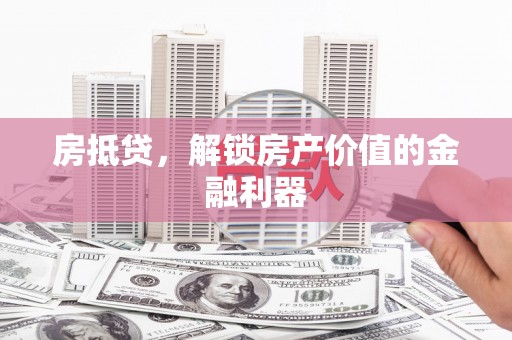长葛房抵贷，解锁房产价值的金融利器