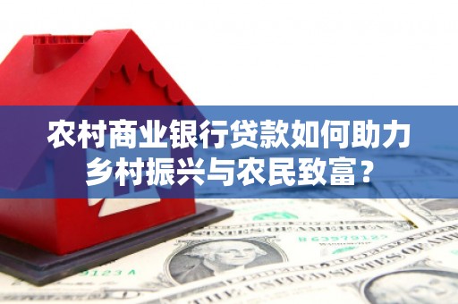长葛农村商业银行贷款如何助力乡村振兴与农民致富？