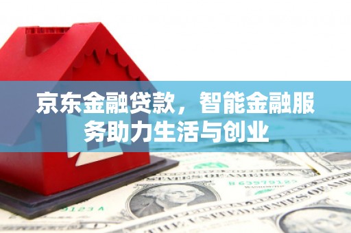 长葛京东金融贷款，智能金融服务助力生活与创业