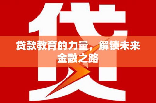 长葛贷款教育的力量，解锁未来金融之路