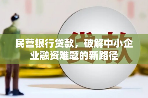 长葛民营银行贷款，破解中小企业融资难题的新路径