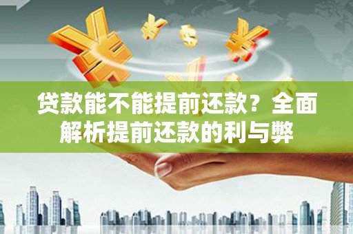 长葛贷款能不能提前还款？全面解析提前还款的利与弊