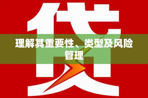 长葛理解其重要性、类型及风险管理