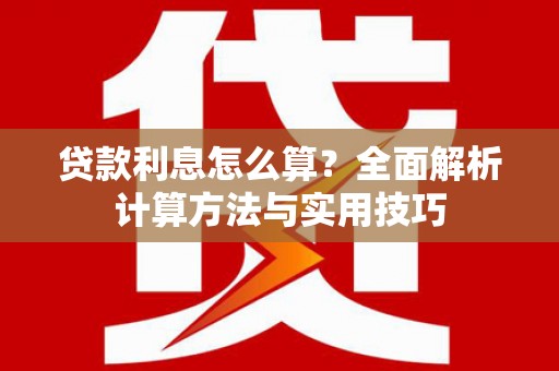 长葛贷款利息怎么算？全面解析计算方法与实用技巧
