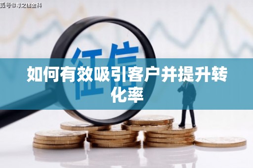 长葛如何有效吸引客户并提升转化率