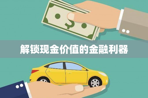 长葛解锁现金价值的金融利器