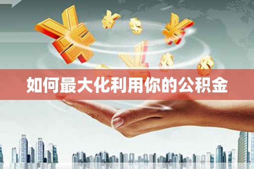 长葛如何最大化利用你的公积金