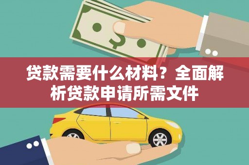 长葛贷款需要什么材料？全面解析贷款申请所需文件