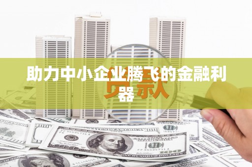 长葛助力中小企业腾飞的金融利器