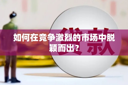 长葛如何在竞争激烈的市场中脱颖而出？