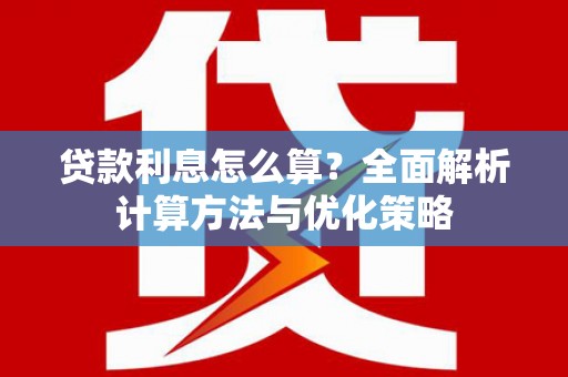 长葛贷款利息怎么算？全面解析计算方法与优化策略