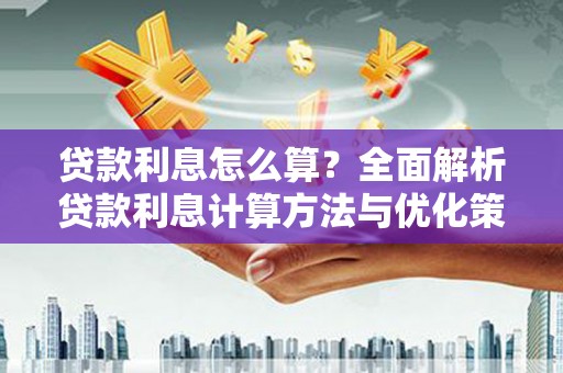长葛贷款利息怎么算？全面解析贷款利息计算方法与优化策略