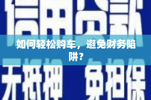 长葛如何轻松购车，避免财务陷阱？