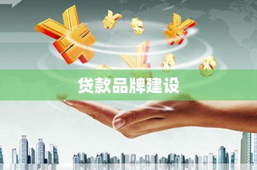 长葛贷款品牌建设
