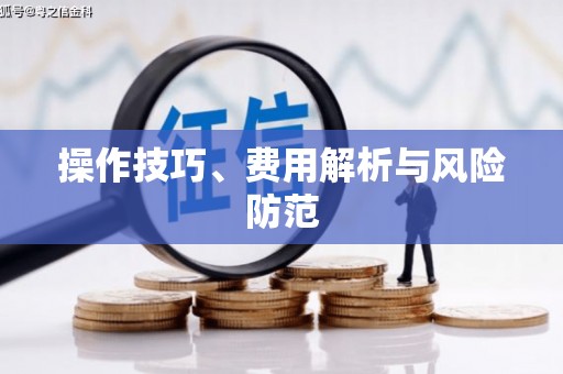 长葛操作技巧、费用解析与风险防范