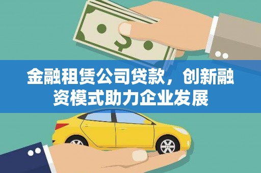 长葛金融租赁公司贷款，创新融资模式助力企业发展