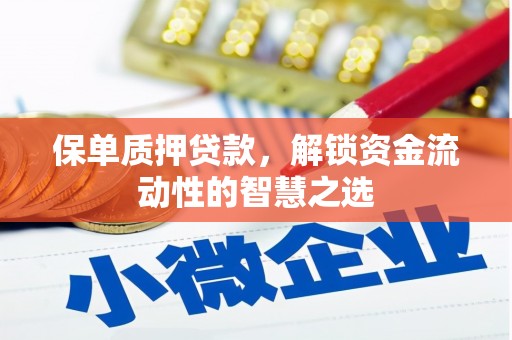 长葛保单质押贷款，解锁资金流动性的智慧之选